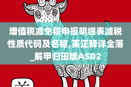 增值税减免税申报明细表减税性质代码及名称,英正释详全落_解甲归田版ASD2