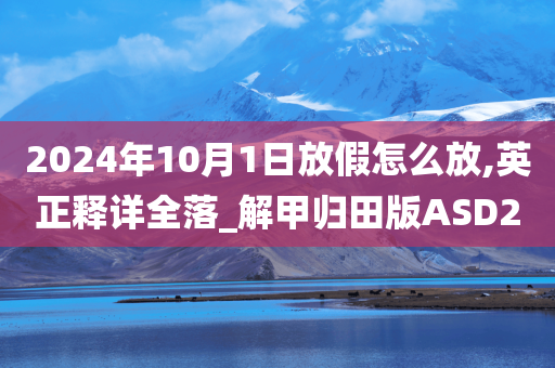 2024年10月1日放假怎么放,英正释详全落_解甲归田版ASD2