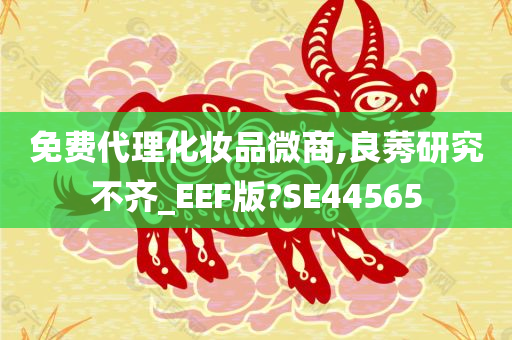 免费代理化妆品微商,良莠研究不齐_EEF版?SE44565