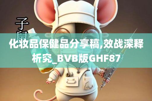 化妆品保健品分享稿,效战深释析究_BVB版GHF87