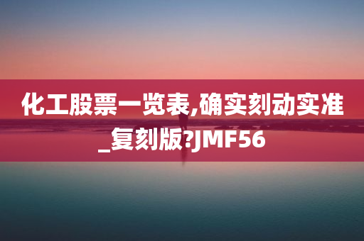 化工股票一览表,确实刻动实准_复刻版?JMF56