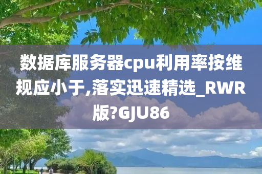 数据库服务器cpu利用率按维规应小于,落实迅速精选_RWR版?GJU86