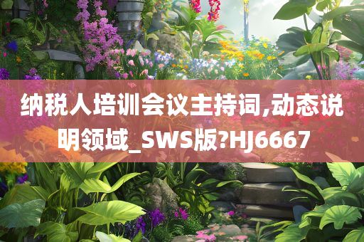 纳税人培训会议主持词,动态说明领域_SWS版?HJ6667