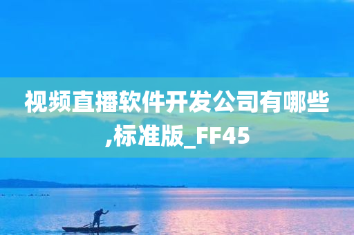 视频直播软件开发公司有哪些,标准版_FF45