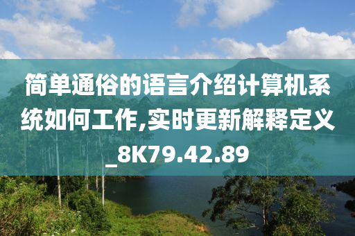 简单通俗的语言介绍计算机系统如何工作,实时更新解释定义_8K79.42.89