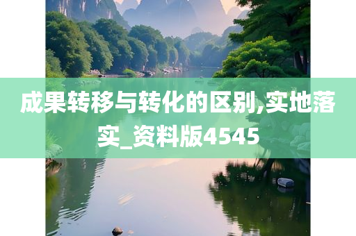 成果转移与转化的区别,实地落实_资料版4545