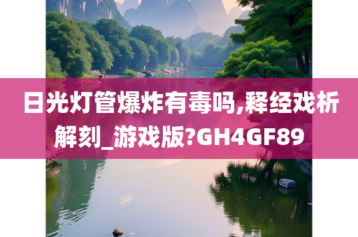 日光灯管爆炸有毒吗,释经戏析解刻_游戏版?GH4GF89