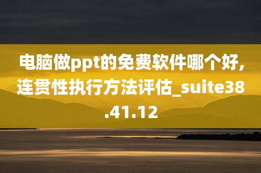 电脑做ppt的免费软件哪个好,连贯性执行方法评估_suite38.41.12