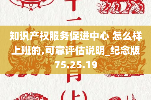 知识产权服务促进中心 怎么样上班的,可靠评估说明_纪念版75.25.19