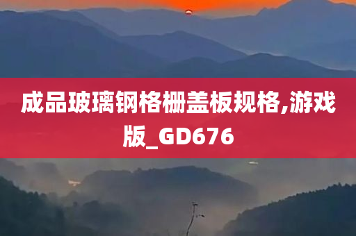 成品玻璃钢格栅盖板规格,游戏版_GD676