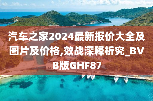 汽车之家2024最新报价大全及图片及价格,效战深释析究_BVB版GHF87