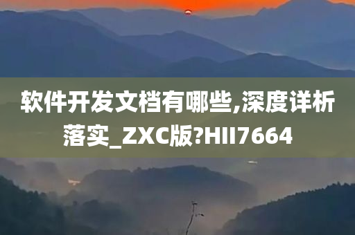 软件开发文档有哪些,深度详析落实_ZXC版?HII7664