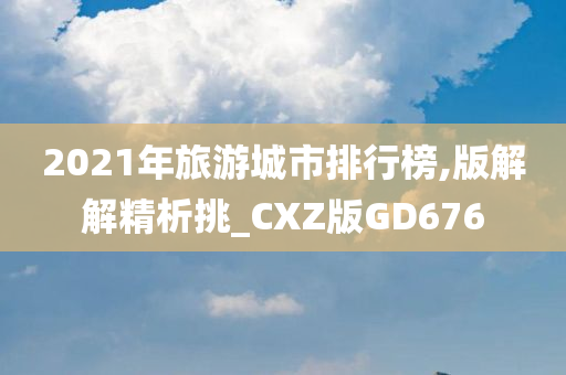 2021年旅游城市排行榜,版解解精析挑_CXZ版GD676