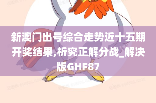 新澳门出号综合走势近十五期开奖结果,析究正解分战_解决版GHF87