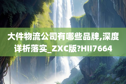 大件物流公司有哪些品牌,深度详析落实_ZXC版?HII7664