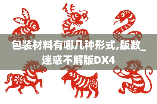 包装材料有哪几种形式,版数_迷惑不解版DX4