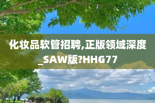 化妆品软管招聘,正版领域深度_SAW版?HHG77