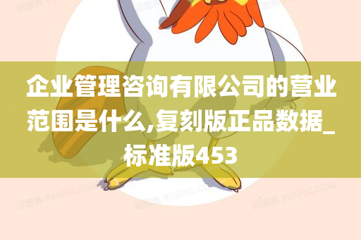 企业管理咨询有限公司的营业范围是什么,复刻版正品数据_标准版453