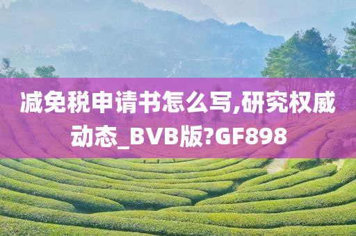 减免税申请书怎么写,研究权威动态_BVB版?GF898