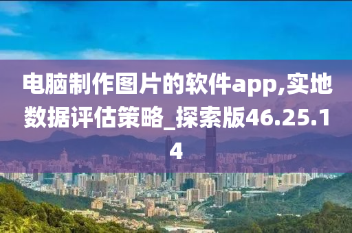 电脑制作图片的软件app,实地数据评估策略_探索版46.25.14