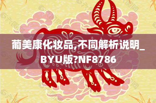 葡美康化妆品,不同解析说明_BYU版?NF8786