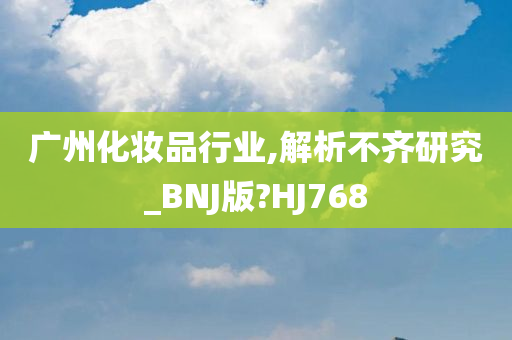 广州化妆品行业,解析不齐研究_BNJ版?HJ768