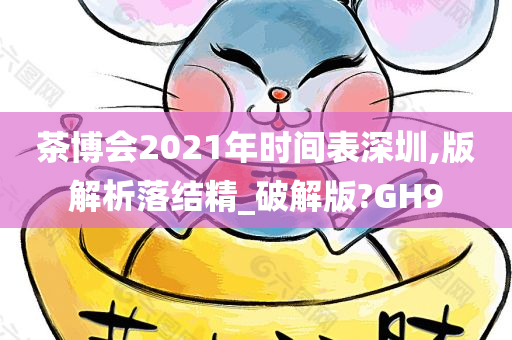 茶博会2021年时间表深圳,版解析落结精_破解版?GH9