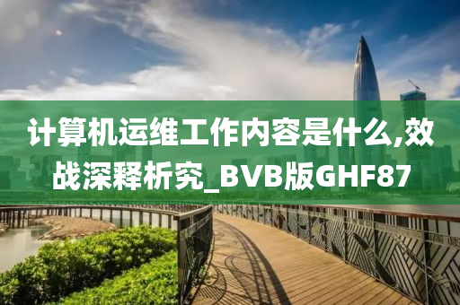 计算机运维工作内容是什么,效战深释析究_BVB版GHF87