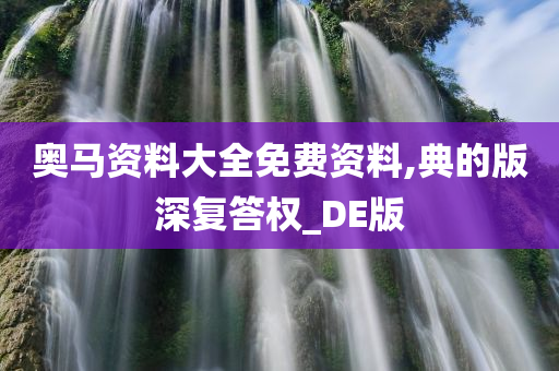 奥马资料大全免费资料,典的版深复答权_DE版