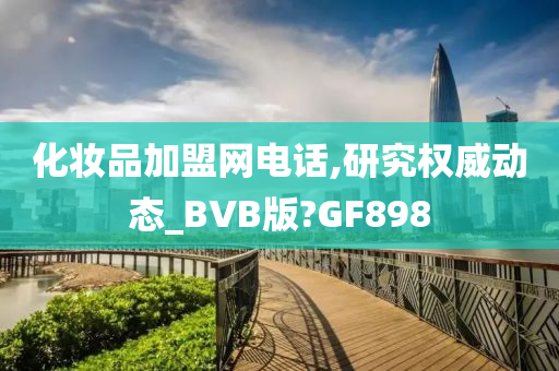 化妆品加盟网电话,研究权威动态_BVB版?GF898