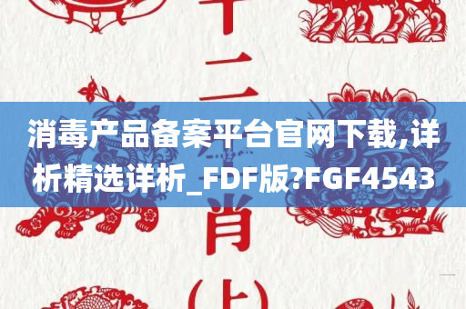 消毒产品备案平台官网下载,详析精选详析_FDF版?FGF4543