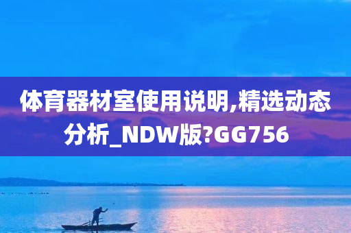 体育器材室使用说明,精选动态分析_NDW版?GG756