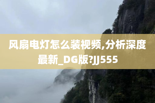 风扇电灯怎么装视频,分析深度最新_DG版?JJ555