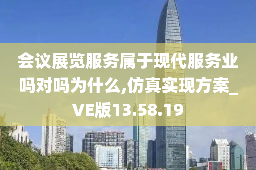 会议展览服务属于现代服务业吗对吗为什么,仿真实现方案_VE版13.58.19