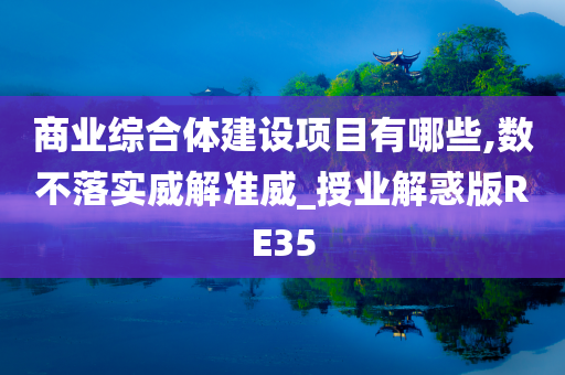 商业综合体建设项目有哪些,数不落实威解准威_授业解惑版RE35