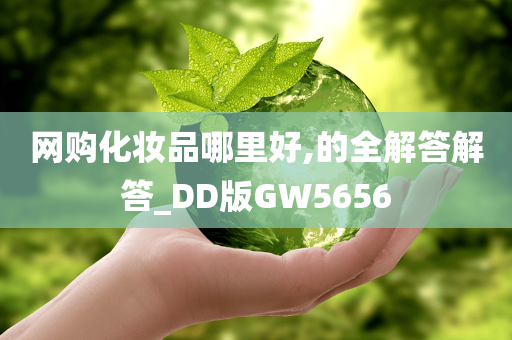 网购化妆品哪里好,的全解答解答_DD版GW5656