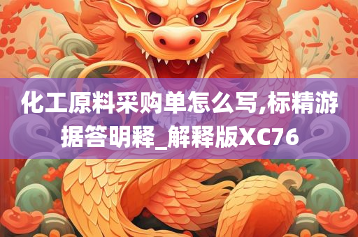 化工原料采购单怎么写,标精游据答明释_解释版XC76