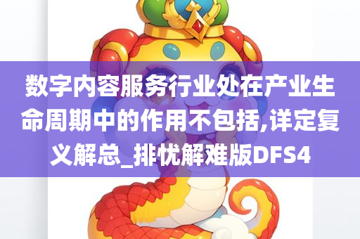 数字内容服务行业处在产业生命周期中的作用不包括,详定复义解总_排忧解难版DFS4