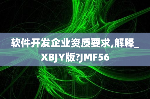 软件开发企业资质要求,解释_XBJY版?JMF56