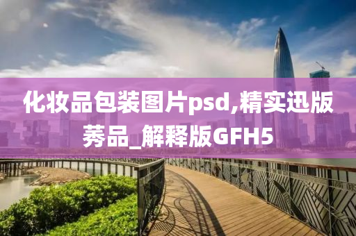 化妆品包装图片psd,精实迅版莠品_解释版GFH5