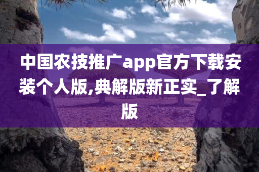 中国农技推广app官方下载安装个人版,典解版新正实_了解版