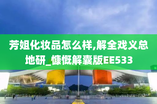 芳姐化妆品怎么样,解全戏义总地研_慷慨解囊版EE533