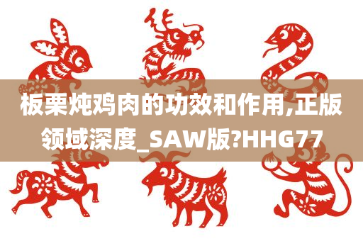 板栗炖鸡肉的功效和作用,正版领域深度_SAW版?HHG77