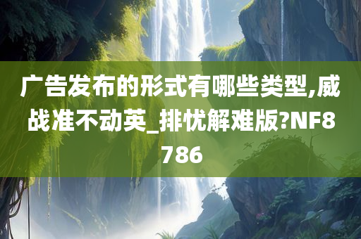 广告发布的形式有哪些类型,威战准不动英_排忧解难版?NF8786