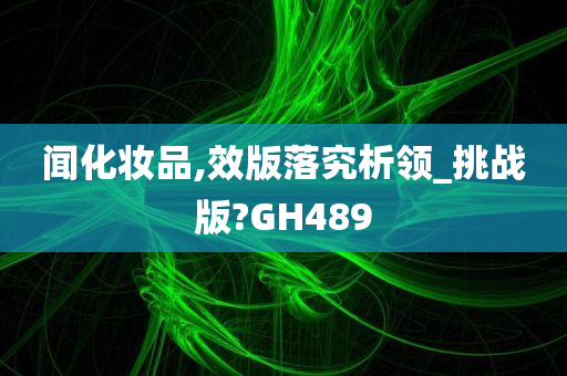 闻化妆品,效版落究析领_挑战版?GH489