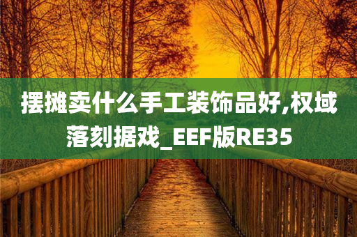 摆摊卖什么手工装饰品好,权域落刻据戏_EEF版RE35