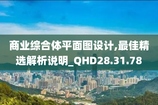 商业综合体平面图设计,最佳精选解析说明_QHD28.31.78