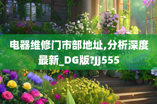 电器维修门市部地址,分析深度最新_DG版?JJ555