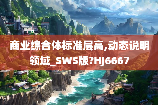 商业综合体标准层高,动态说明领域_SWS版?HJ6667