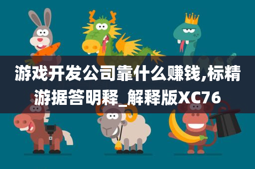 游戏开发公司靠什么赚钱,标精游据答明释_解释版XC76